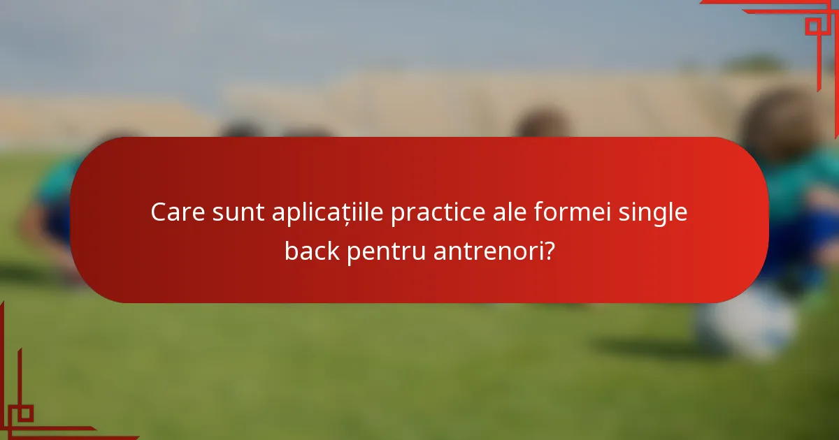 Care sunt aplicațiile practice ale formei single back pentru antrenori?