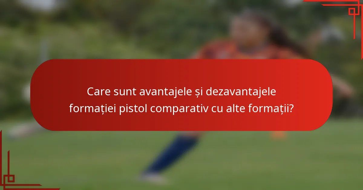Care sunt avantajele și dezavantajele formației pistol comparativ cu alte formații?