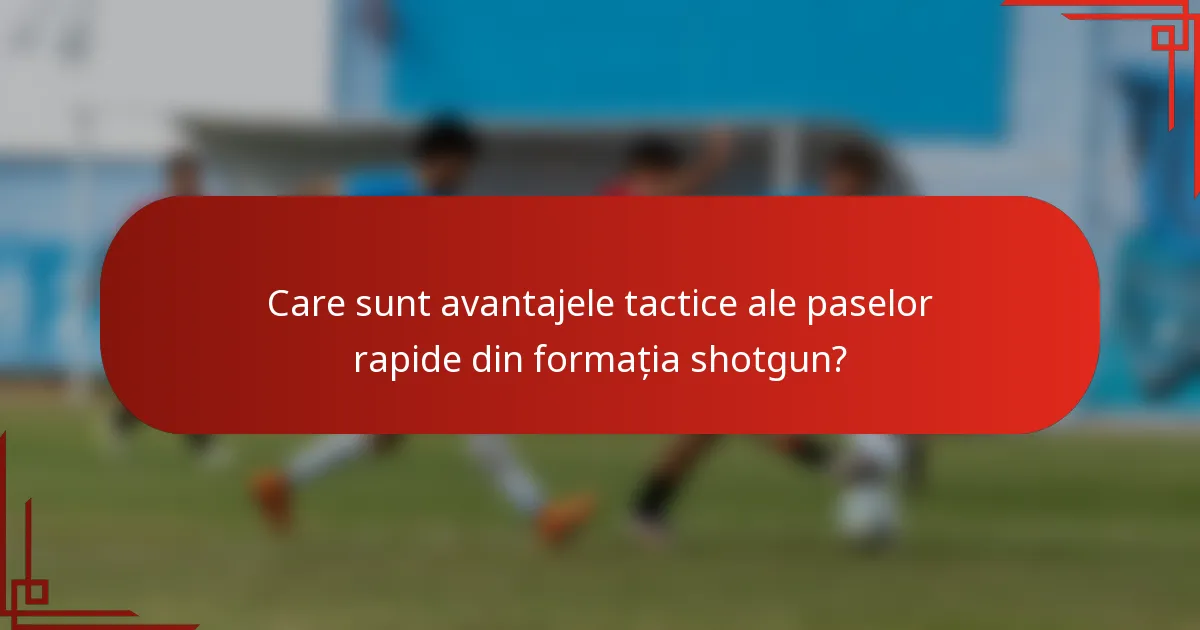 Care sunt avantajele tactice ale paselor rapide din formația shotgun?
