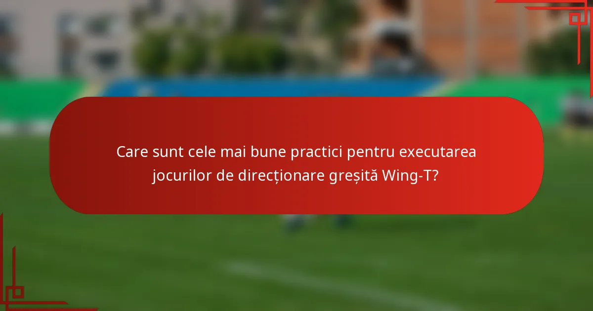 Care sunt cele mai bune practici pentru executarea jocurilor de direcționare greșită Wing-T?