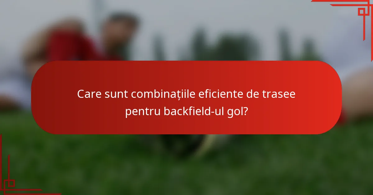 Care sunt combinațiile eficiente de trasee pentru backfield-ul gol?