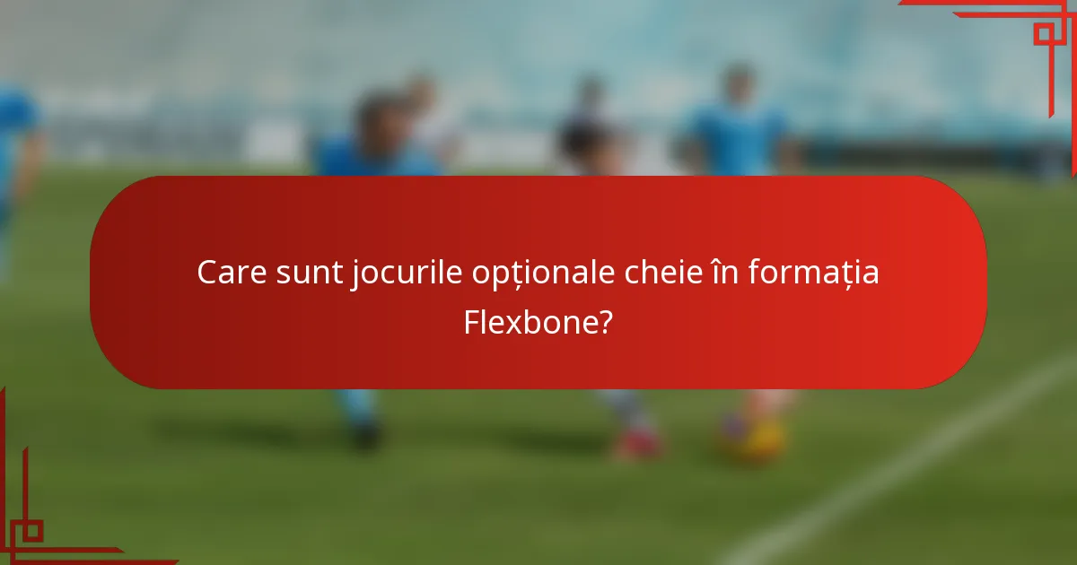 Care sunt jocurile opționale cheie în formația Flexbone?