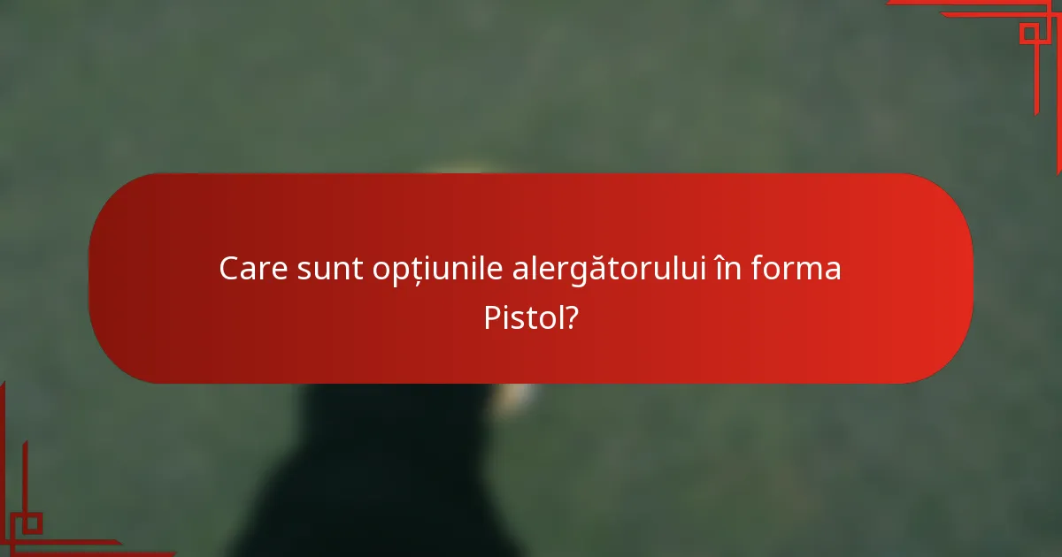 Care sunt opțiunile alergătorului în forma Pistol?
