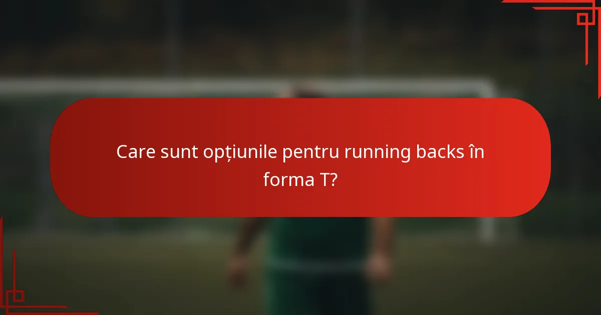 Care sunt opțiunile pentru running backs în forma T?
