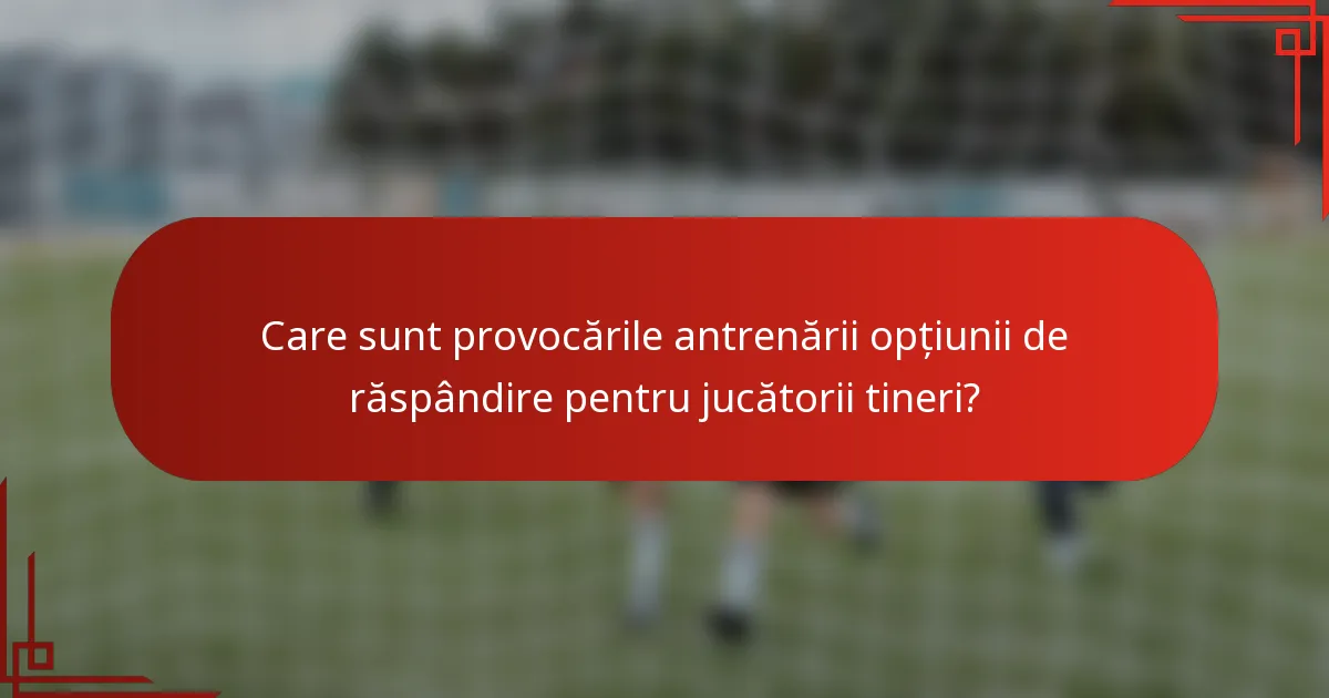 Care sunt provocările antrenării opțiunii de răspândire pentru jucătorii tineri?