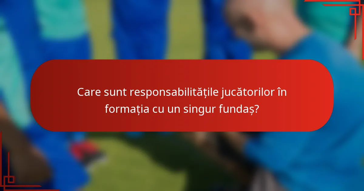 Care sunt responsabilitățile jucătorilor în formația cu un singur fundaș?