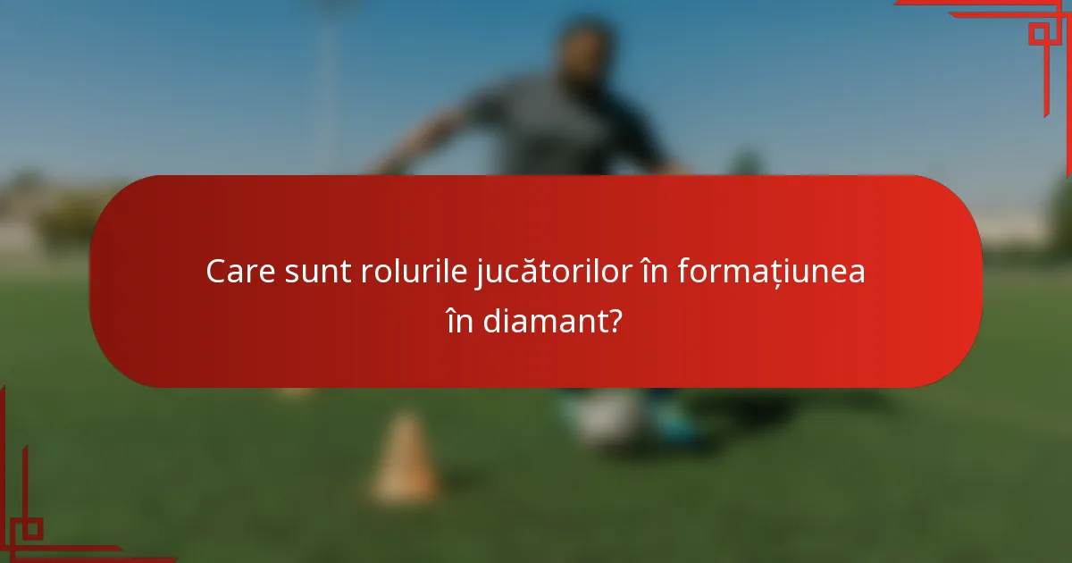 Care sunt rolurile jucătorilor în formațiunea în diamant?
