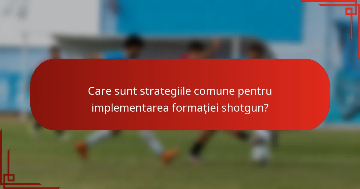 Care sunt strategiile comune pentru implementarea formației shotgun?