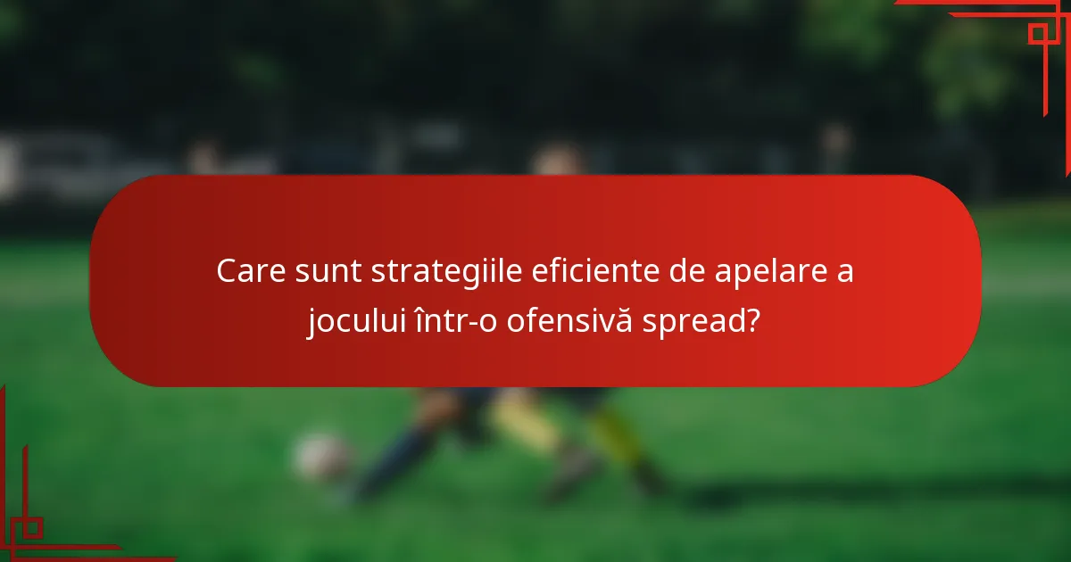 Care sunt strategiile eficiente de apelare a jocului într-o ofensivă spread?