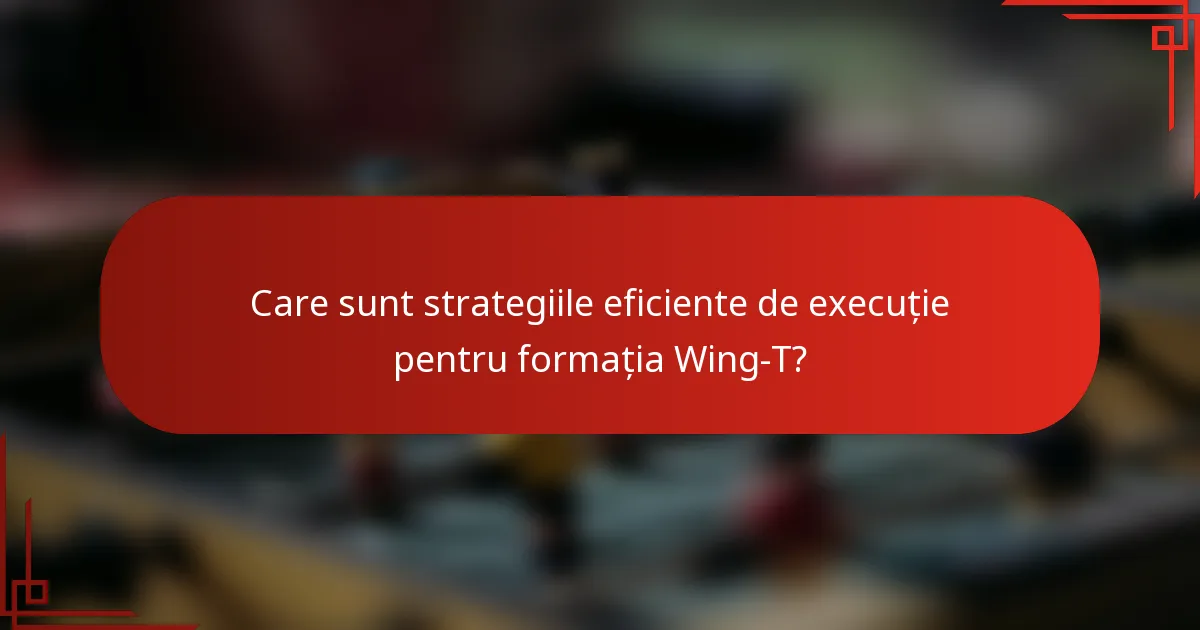 Care sunt strategiile eficiente de execuție pentru formația Wing-T?