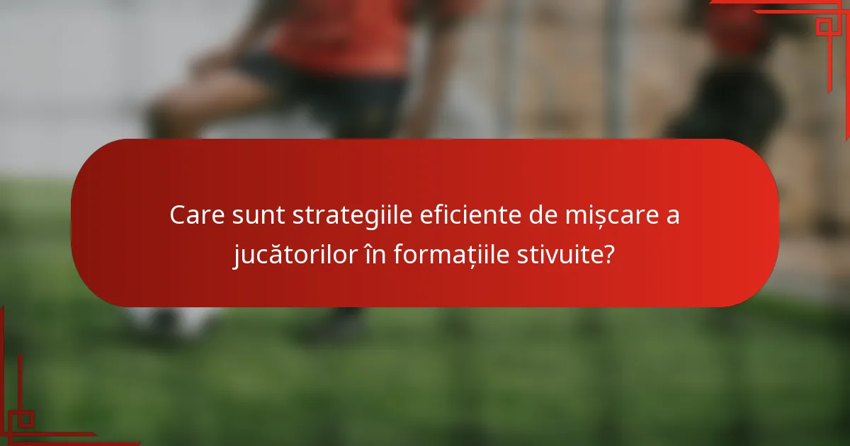 Care sunt strategiile eficiente de mișcare a jucătorilor în formațiile stivuite?
