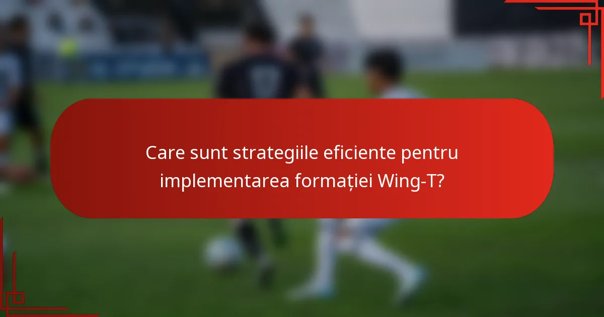 Care sunt strategiile eficiente pentru implementarea formației Wing-T?