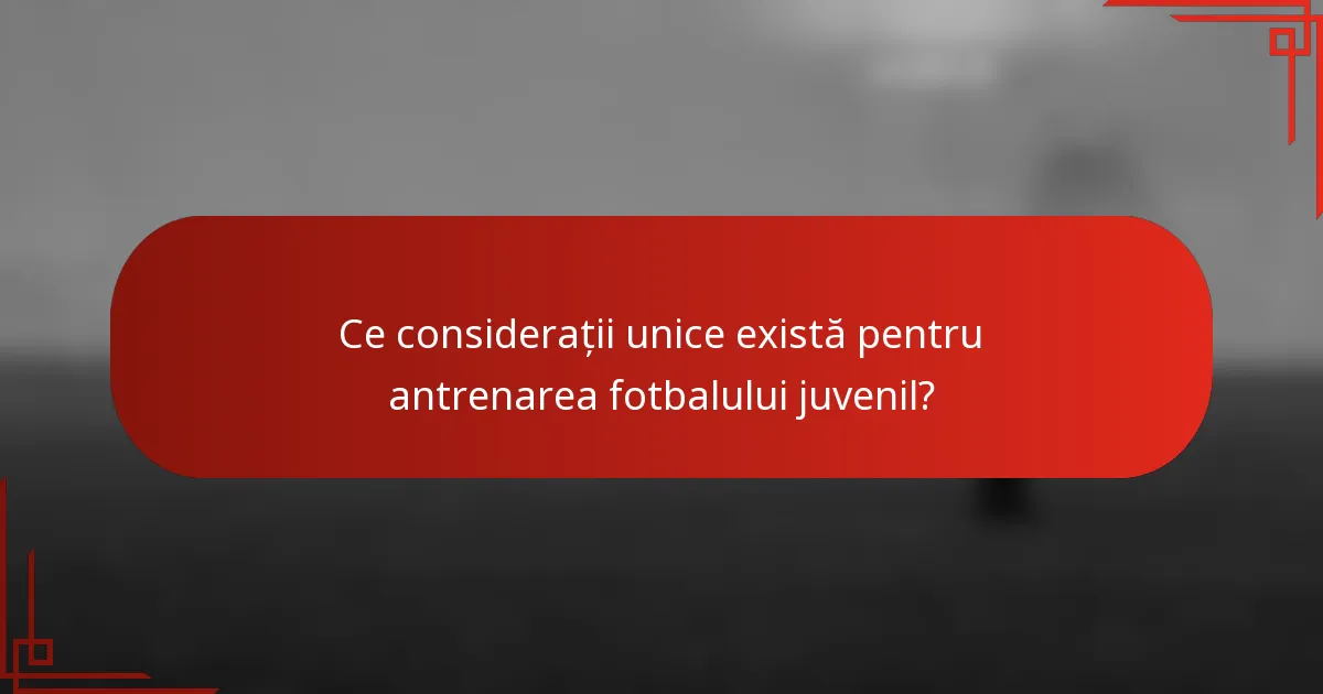 Ce considerații unice există pentru antrenarea fotbalului juvenil?