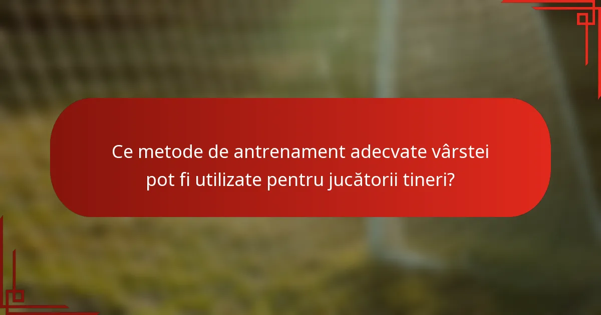 Ce metode de antrenament adecvate vârstei pot fi utilizate pentru jucătorii tineri?