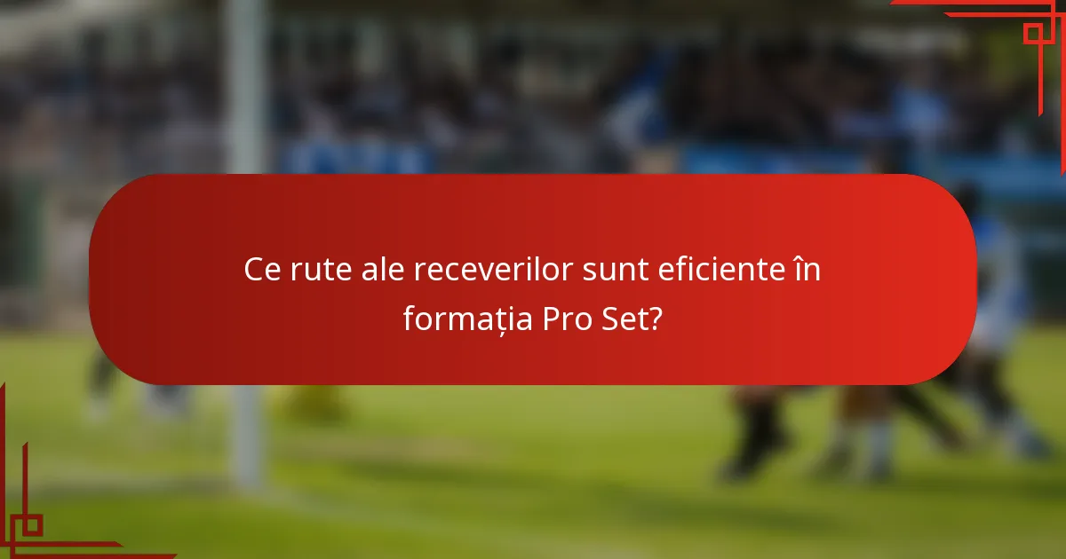 Ce rute ale receverilor sunt eficiente în formația Pro Set?