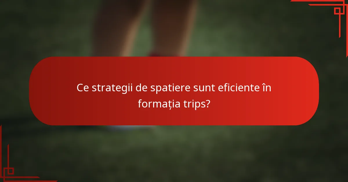 Ce strategii de spatiere sunt eficiente în formația trips?