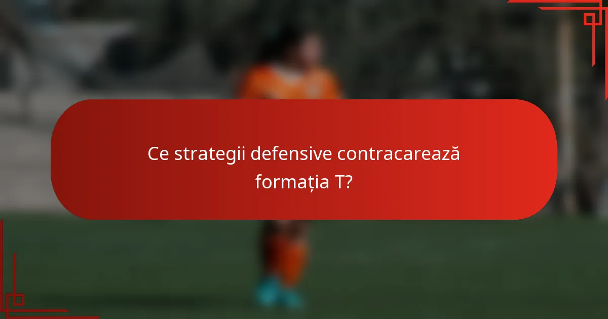Ce strategii defensive contracarează formația T?