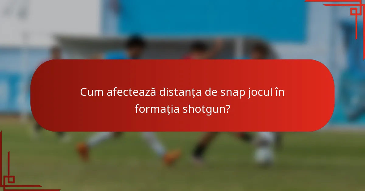 Cum afectează distanța de snap jocul în formația shotgun?