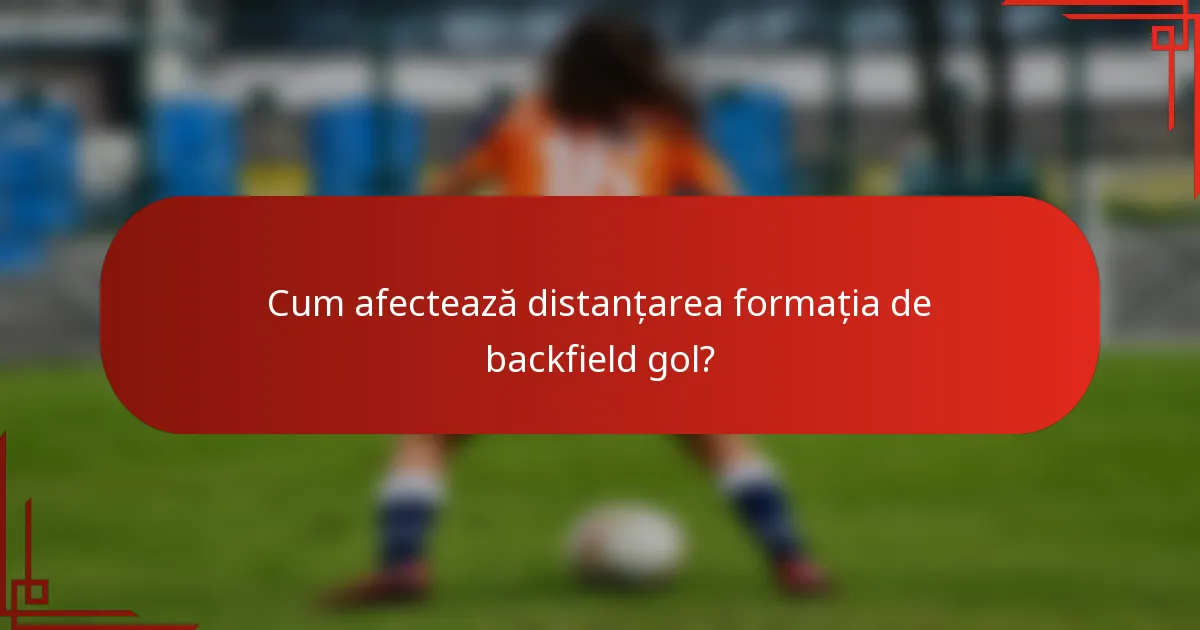 Cum afectează distanțarea formația de backfield gol?