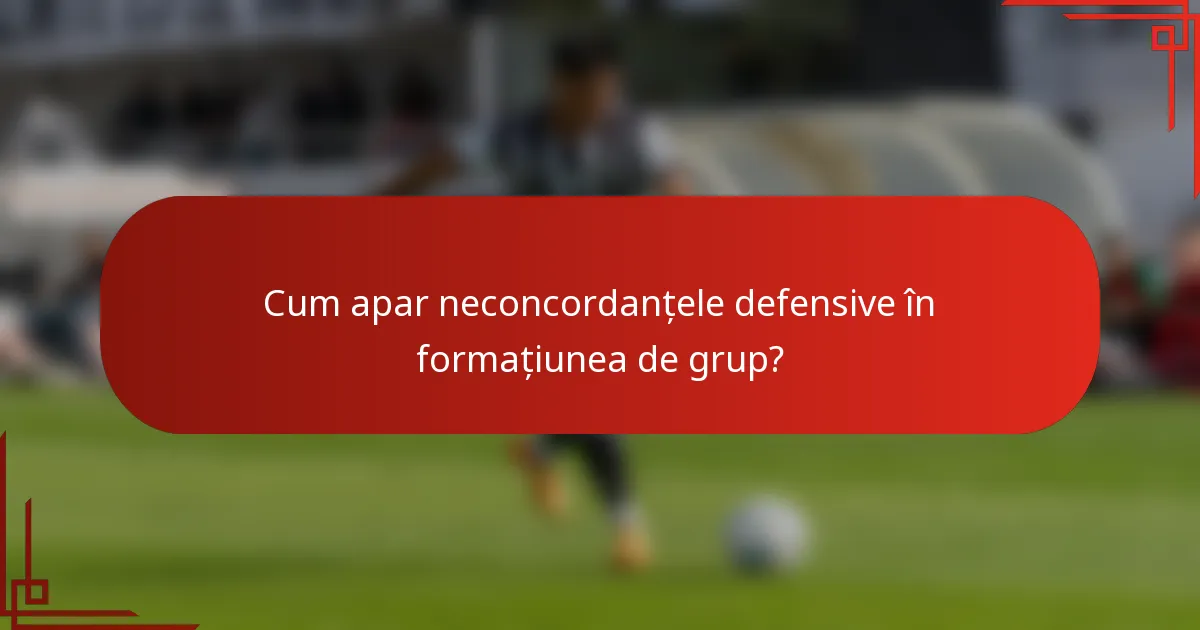 Cum apar neconcordanțele defensive în formațiunea de grup?