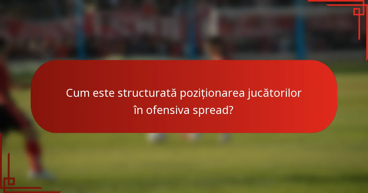 Cum este structurată poziționarea jucătorilor în ofensiva spread?