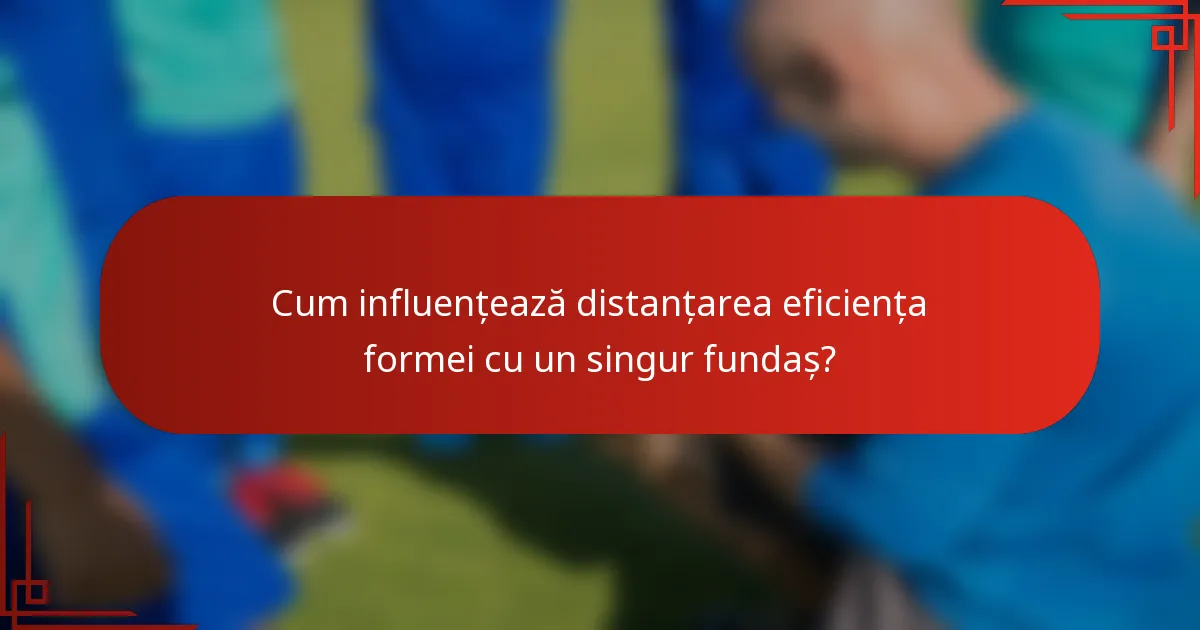 Cum influențează distanțarea eficiența formei cu un singur fundaș?