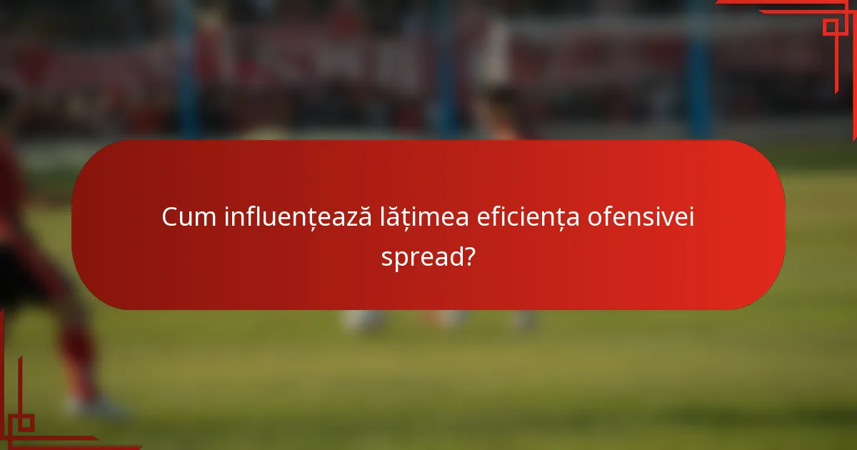 Cum influențează lățimea eficiența ofensivei spread?