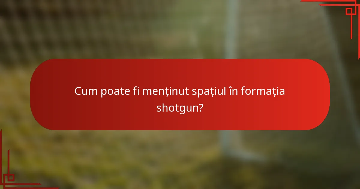 Cum poate fi menținut spațiul în formația shotgun?
