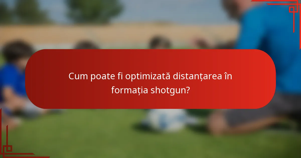 Cum poate fi optimizată distanțarea în formația shotgun?