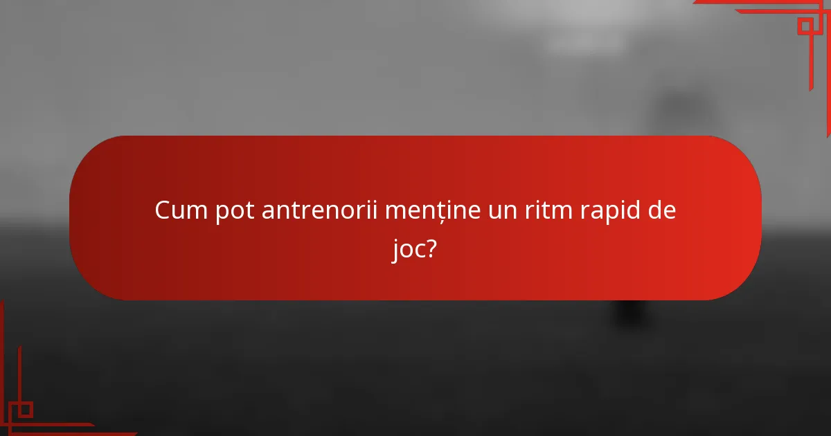 Cum pot antrenorii menține un ritm rapid de joc?