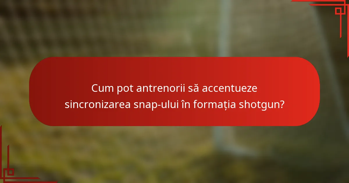 Cum pot antrenorii să accentueze sincronizarea snap-ului în formația shotgun?