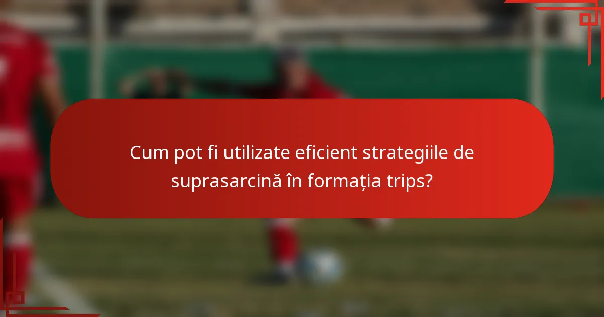 Cum pot fi utilizate eficient strategiile de suprasarcină în formația trips?