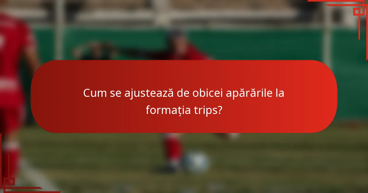 Cum se ajustează de obicei apărările la formația trips?