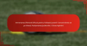 Antrenarea Ofensivă Difuză pentru Fotbalul Juvenil: Concentrându-se pe Viteză, Poziționarea Jucătorilor, Citirea Apărării